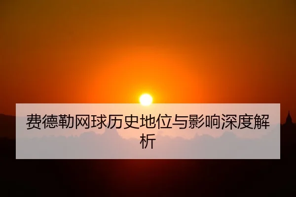 费德勒网球历史地位与影响深度解析