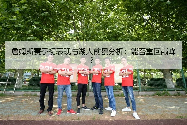 詹姆斯赛季初表现与湖人前景分析：能否重回巅峰？