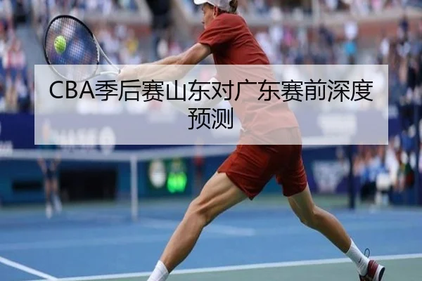 CBA季后赛山东对广东赛前深度预测